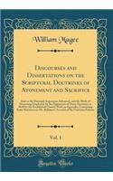 Discourses and Dissertations on the Scriptural Doctrines of Atonement and Sacrifice, Vol. 1: And on the Principal Arguments Advanced, and the Mode of Reasoning Employed, by the Opponents of Those Doctrines as Held by the Established Church; With an