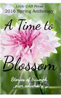 2016 Spring Anthology by Little Cab Press a Time to Blossom: Stories of Triumph Over Adversity: Stories of Triumph Over Adversity