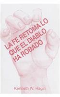 La Fe Retoma Lo Que El Diablo Ha Robado: (Faith Takes Back What the Devil's Stolen - Spanish)