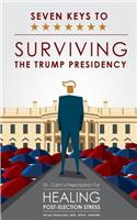 Seven Keys to Surviving the Trump Presidency: Dr. Calm's Prescription for Healing Post-Election Stress