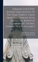 Sermons For Every Sunday And Festival Of The Year, Chiefly Taken From The Sermons Of M. Massillon, Bishop of Clermont By The Rev. Edward Peach, Volume 3