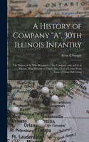 History of Company A, 30th Illinois Infantry: The Names of all who Belonged to The Company and, as far as Known, What Became of Them. Also a List of Letters From Some of Those Still Living