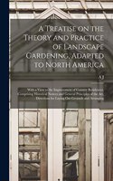Treatise on the Theory and Practice of Landscape Gardening, Adapted to North America; With a View to the Improvement of Country Residences. Comprising Historical Notices and General Principles of the art, Directions for Laying out Grounds and Arran