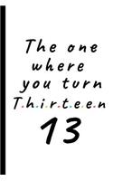 The one where you turn Thirteen - 13: Lined Notebook, Journal 13th birthday gift for friends and family - Party Planner