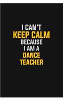 I Can't Keep Calm Because I Am A Dance Teacher