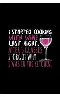 I Started Cooking With Wine Last Night After 5 Glasses I Forgot Why I Was In The Kitchen