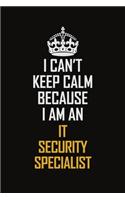 I Can't Keep Calm Because I Am An IT Security Specialist