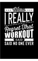 Wow I Really Regret That Workout Said No One Ever: Motivational & Inspirational Notebook