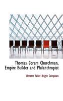 Thomas Coram Churchman, Empire Builder and Philanthropist