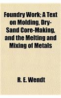 Foundry Work; A Text on Molding, Dry-Sand Core-Making, and the Melting and Mixing of Metals