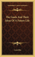 The Gauls And Their Ideas Of A Future Life: (English)