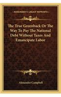 True Greenback or the Way to Pay the National Debt Without Taxes and Emancipate Labor