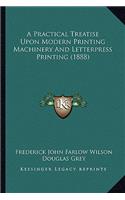 Practical Treatise Upon Modern Printing Machinery and Letterpress Printing (1888)