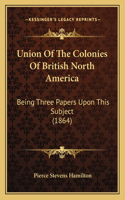 Union Of The Colonies Of British North America: Being Three Papers Upon This Subject (1864)