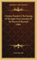 A Sermon Preached At The Opening Of The Eighty-First Convention Of The Diocese Of Maryland (1864)