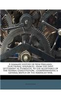 A summary history of New-England, [electronic resource]: from the first settlement at Plymouth, to the acceptance of the federal Constitution.: Comprehending a general sketch of the American war.(English)
