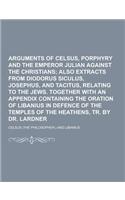 Arguments of Celsus, Porphyry and the Emperor Julian Against the Christians: (English)