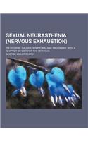 Sexual Neurasthenia (Nervous Exhaustion); Its Hygiene, Causes, Symptoms, and Treatment, with a Chapter on Diet for the Nervous