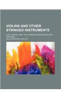 Violins and Other Stringed Instruments; How to Make Them with Numerous Engravings and Diagrams