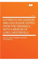Letters to His Godson and Successor. Edited from the Originals, with a Memoir of Lord Chesterfield