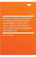 Phillip Stubbes's Anatomy of Abuses in England in Shakspere's Youth, A.D. 1583: Part II: The Display of Corruptions Requiring Reformation