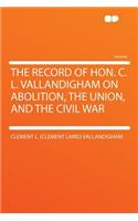 The Record of Hon. C. L. Vallandigham on Abolition, the Union, and the Civil War