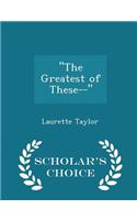 Greatest of These-- - Scholar's Choice Edition