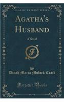 Agatha's Husband: A Novel (Classic Reprint)