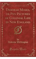 Deborah Moses, or Pen Pictures of Colonial Life in New England (Classic Reprint)