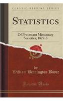 Statistics: Of Protestant Missionary Societies; 1872-3 (Classic Reprint)