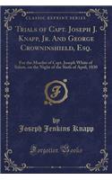 Trials of Capt. Joseph J. Knapp, Jr. and George Crowninshield, Esq.: For the Murder of Capt. Joseph White of Salem, on the Night of the Sixth of April, 1830 (Classic Reprint)