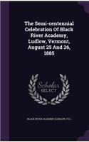 The Semi-Centennial Celebration of Black River Academy, Ludlow, Vermont, August 25 and 26, 1885