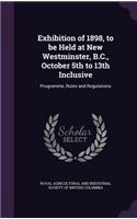 Exhibition of 1898, to Be Held at New Westminster, B.C., October 5th to 13th Inclusive: Programme, Rules and Regulations