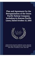 Plan and Agreement for the Reorganization of the Union Pacific Ralway Company, Including its Kansas Pacific Lines; Dated October 15, 1895