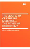 The Biography of Ephraim McDowell, the Father of Ovariotomy