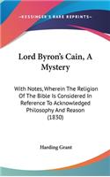 Lord Byron's Cain, A Mystery: With Notes, Wherein The Religion Of The Bible Is Considered In Reference To Acknowledged Philosophy And Reason (1830)