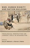 War, Human Dignity and Nation Building: Theological Perspectives on Canadaâ (Tm)S Role in Afghanistan
