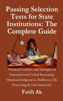 Passing Selection Tests for State Institutions: The Complete Guide: Practical Exercises and Strategies in Numerical and Verbal Reasoning, Situational Judgement, Mailboxes, File Processing & Oral I