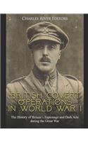 British Covert Operations in World War I: The History of Britain's Espionage and Dark Arts during the Great War