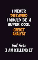 I Never Dreamed I would Be A Super Cool Credit Analyst But Here I Am Killing It: 6x9 120 Pages Career Pride Motivational Quotes Blank Lined Job Notebook Journal