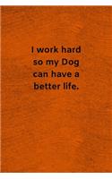 I Work Hard so My Dog Can Have a Better Life