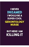 I Never Dreamed I would Be A Super Cool Gerontology nurse But Here I Am Killing It: 6X9 120 pages Career Notebook Unlined Writing Journal