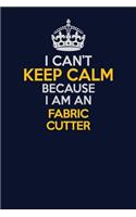 I Can't Keep Calm Because I Am An Fabric Cutter: Career journal, notebook and writing journal for encouraging men, women and kids. A framework for building your career.