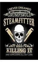 I Never Dreamed That Someday I Would Be A Grumpy Old Steamfitter But Here I Am Killing it And Complaining All Day Long: Funny Pipefitter Journal - 6"x 9" Notebook 120 Blank Lined Pages - Funny Gift for Steamfitters