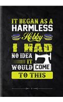 It Began as a Harmless Hobby I Had No Idea It Would Come to This: Funny Lined Notebook Journal For Sewing Lover Quilting, Unique Special Inspirational Saying Birthday Gift Modern B5 7x10 110 Pages