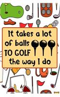 It Takes A Lot Of Balls To Golf The Way I Do