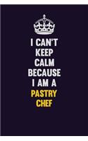 I can't Keep Calm Because I Am A Pastry Chef