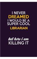 I Never Dreamed I Would Be A Super cool Librarian But Here I Am Killing It