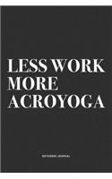 Less Work More Acroyoga: A 6x9 Inch Notebook Journal Diary With A Bold Text Font Slogan On A Matte Cover and 120 Blank Lined Pages Makes A Great Alternative To A Card