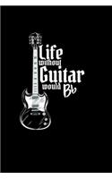 life without guitar would b